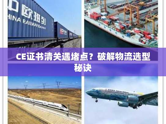 CE证书清关遇堵点？破解物流选型秘诀