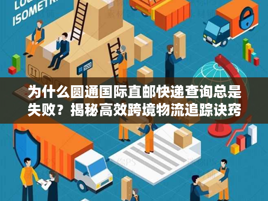 为什么圆通国际直邮快递查询总是失败?揭秘高效跨境物流追踪诀窍 为什么圆通国际直邮快递查询总是失败?揭秘高效跨境物流追踪诀窍