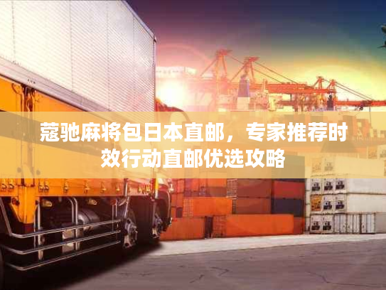 蔻驰麻将包日本直邮，专家推荐时效行动直邮优选攻略