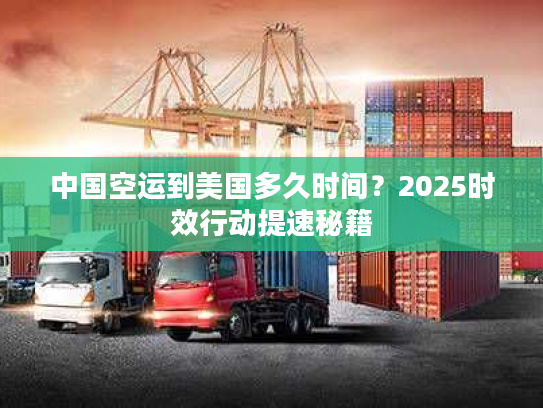 中国空运到美国多久时间？2025时效行动提速秘籍