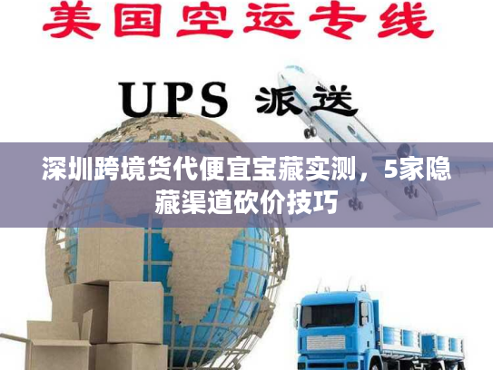 深圳跨境货代便宜宝藏实测，5家隐藏渠道砍价技巧