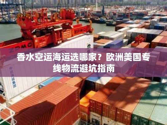 香水空运海运选哪家？欧洲美国专线物流避坑指南