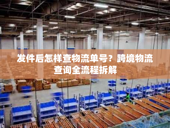 发件后怎样查物流单号？跨境物流查询全流程拆解