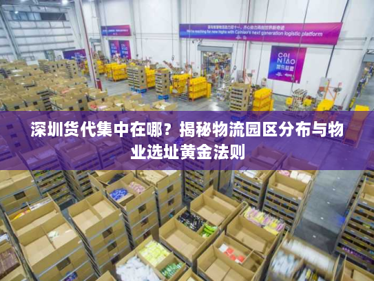 深圳货代集中在哪？揭秘物流园区分布与物业选址黄金法则