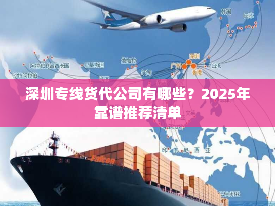 深圳专线货代公司有哪些?2025年靠谱推荐清单 深圳专线货代公司有哪些?2025年靠谱推荐清单