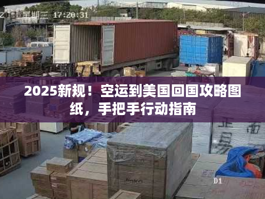 2025新规！空运到美国回国攻略图纸，手把手行动指南
