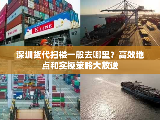 深圳货代扫楼一般去哪里？高效地点和实操策略大放送