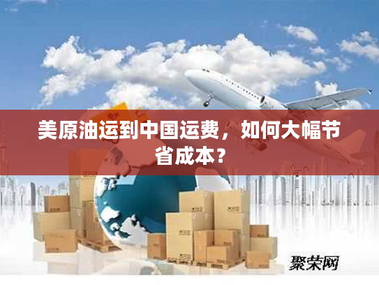 美原油运到中国运费,如何大幅节省成本? 美原油运到中国运费,如何大幅节省成本?