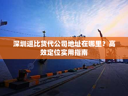 深圳逗比货代公司地址在哪里？高效定位实用指南