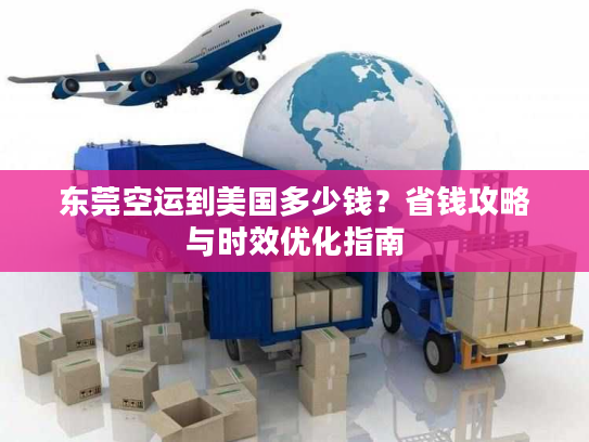 东莞空运到美国多少钱？省钱攻略与时效优化指南