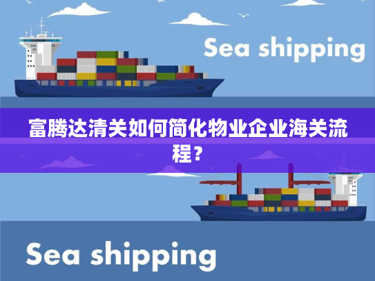 富腾达清关如何简化物业企业海关流程？