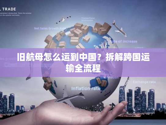 旧航母怎么运到中国?拆解跨国运输全流程 旧航母怎么运到中国?拆解跨国运输全流程