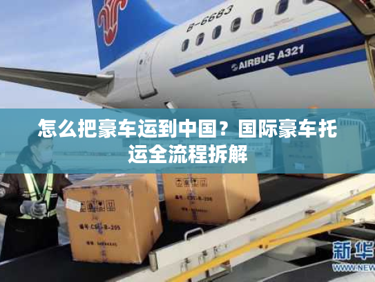 怎么把豪车运到中国？国际豪车托运全流程拆解