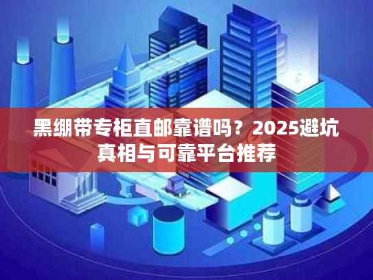 黑绷带专柜直邮靠谱吗？2025避坑真相与可靠平台推荐