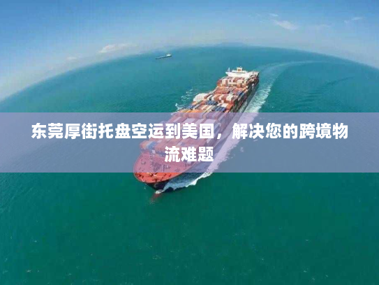 东莞厚街托盘空运到美国，解决您的跨境物流难题