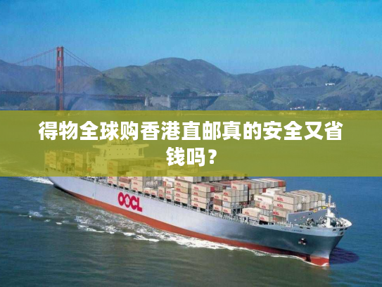 得物全球购香港直邮真的安全又省钱吗？