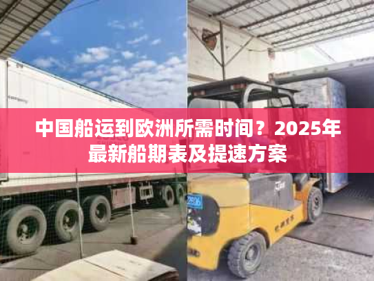 中国船运到欧洲所需时间？2025年最新船期表及提速方案