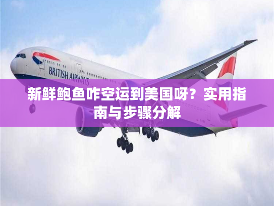 新鲜鲍鱼咋空运到美国呀?实用指南与步骤分解 新鲜鲍鱼咋空运到美国呀?实用指南与步骤分解