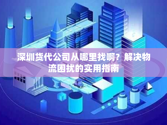 深圳货代公司从哪里找啊?解决物流困扰的实用指南 深圳货代公司从哪里找啊?解决物流困扰的实用指南