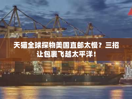 天猫全球探物美国直邮太慢?三招让包裹飞越太平洋! 天猫全球探物美国直邮太慢?三招让包裹飞越太平洋!