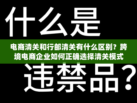 电商清关和行邮清关有什么区别？跨境电商企业如何正确选择清关模式？