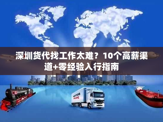 深圳货代找工作太难?10个高薪渠道+零经验入行指南 深圳货代找工作太难?10个高薪渠道+零经验入行指南
