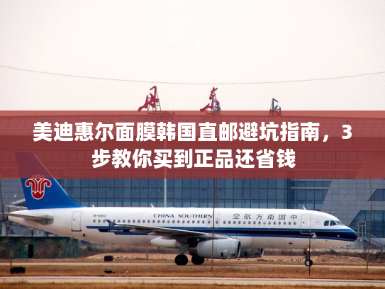 美迪惠尔面膜韩国直邮避坑指南，3步教你买到正品还省钱