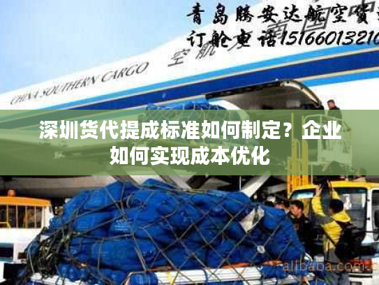 深圳货代提成标准如何制定？企业如何实现成本优化