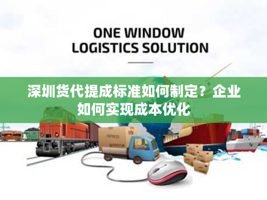 深圳货代提成标准如何制定？企业如何实现成本优化