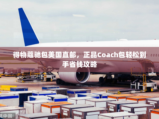 得物蔻驰包美国直邮，正品Coach包轻松到手省钱攻略