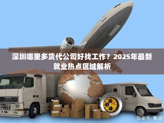 深圳哪里多货代公司好找工作?2025年最新就业热点区域解析 深圳哪里多货代公司好找工作?2025年最新就业热点区域解析