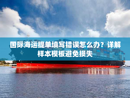 国际海运提单填写错误怎么办？详解样本模板避免损失
