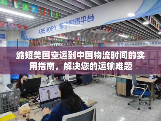 缩短美国空运到中国物流时间的实用指南，解决您的运输难题