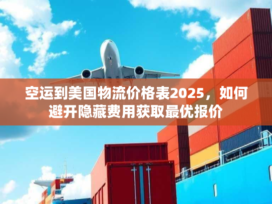 空运到美国物流价格表2025，如何避开隐藏费用获取最优报价