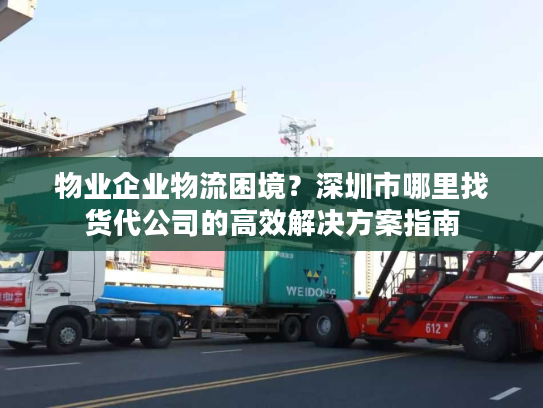 物业企业物流困境？深圳市哪里找货代公司的高效解决方案指南
