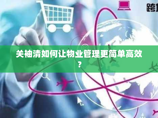 关袖清如何让物业管理更简单高效？