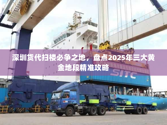 深圳货代扫楼必争之地,盘点2025年三大黄金地段精准攻略 深圳货代扫楼必争之地,盘点2025年三大黄金地段精准攻略