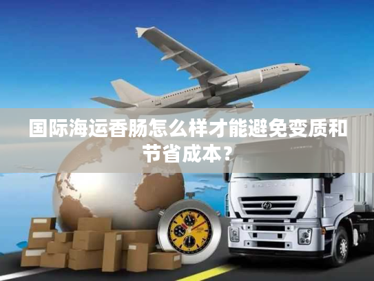 国际海运香肠怎么样才能避免变质和节省成本？