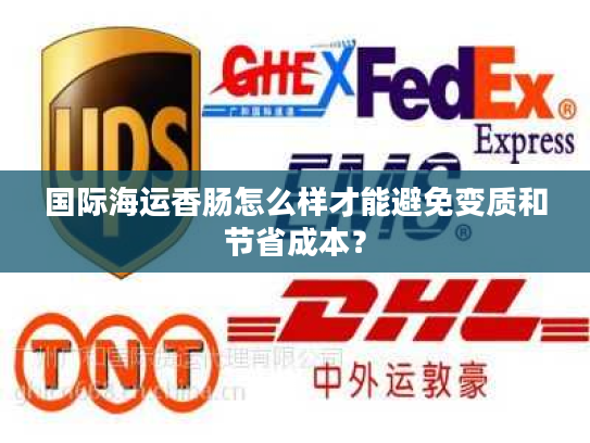 国际海运香肠怎么样才能避免变质和节省成本？
