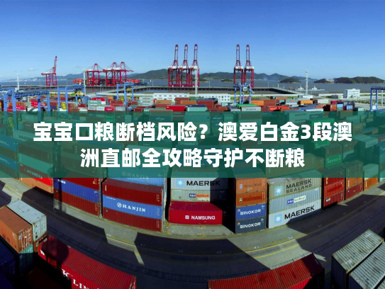 宝宝口粮断档风险？澳爱白金3段澳洲直邮全攻略守护不断粮