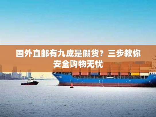 国外直邮有九成是假货？三步教你安全购物无忧