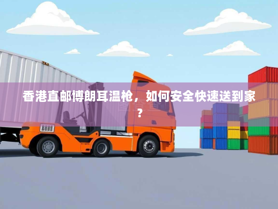 香港直邮博朗耳温枪，如何安全快速送到家？