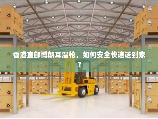 香港直邮博朗耳温枪，如何安全快速送到家？