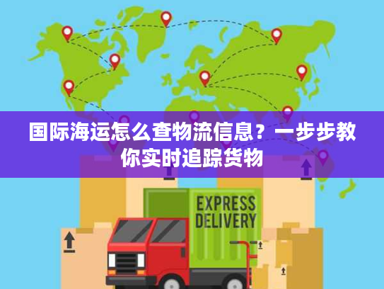 国际海运怎么查物流信息？一步步教你实时追踪货物