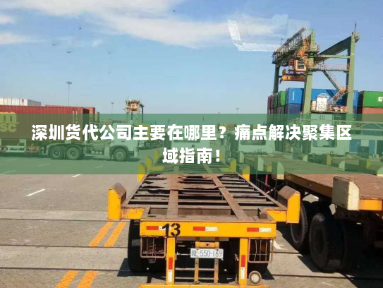 深圳货代公司主要在哪里？痛点解决聚集区域指南！