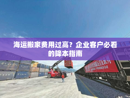 海运搬家费用过高？企业客户必看的降本指南