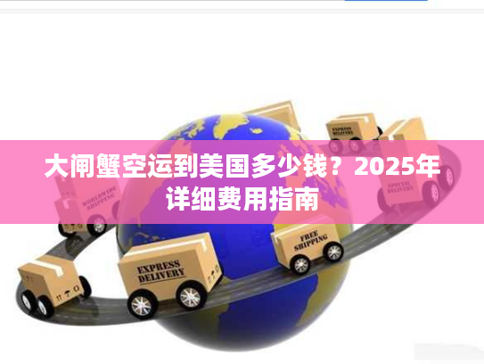 大闸蟹空运到美国多少钱？2025年详细费用指南