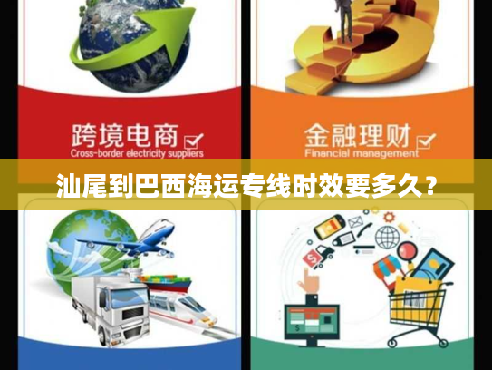 汕尾到巴西海运专线时效要多久? 汕尾到巴西海运专线时效要多久?