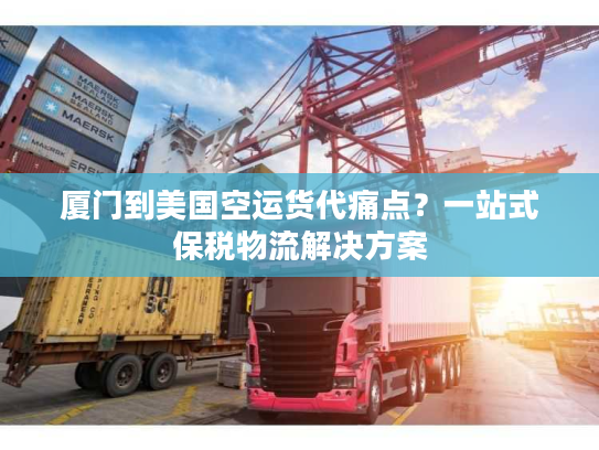 厦门到美国空运货代痛点？一站式保税物流解决方案