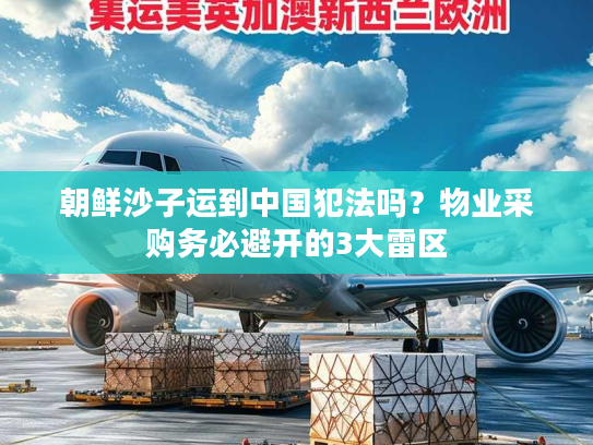 朝鲜沙子运到中国犯法吗？物业采购务必避开的3大雷区